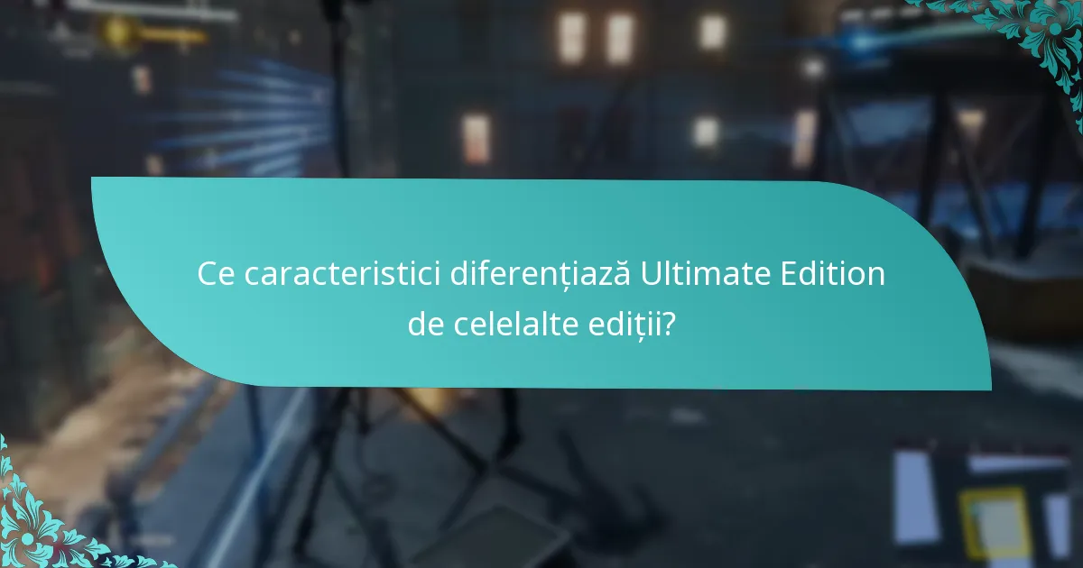 Care sunt beneficiile upgrade-ului la Ultimate Edition?