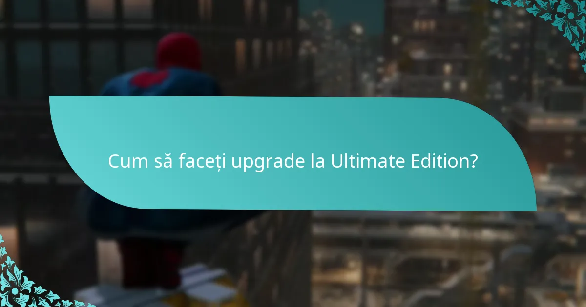 Care sunt beneficiile upgrade-ului la Ultimate Edition?